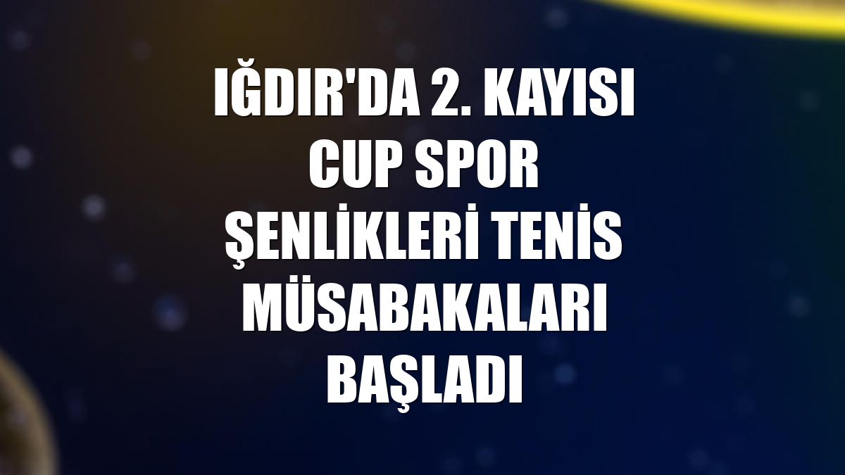 Iğdır'da 2. Kayısı Cup Spor Şenlikleri tenis müsabakaları başladı