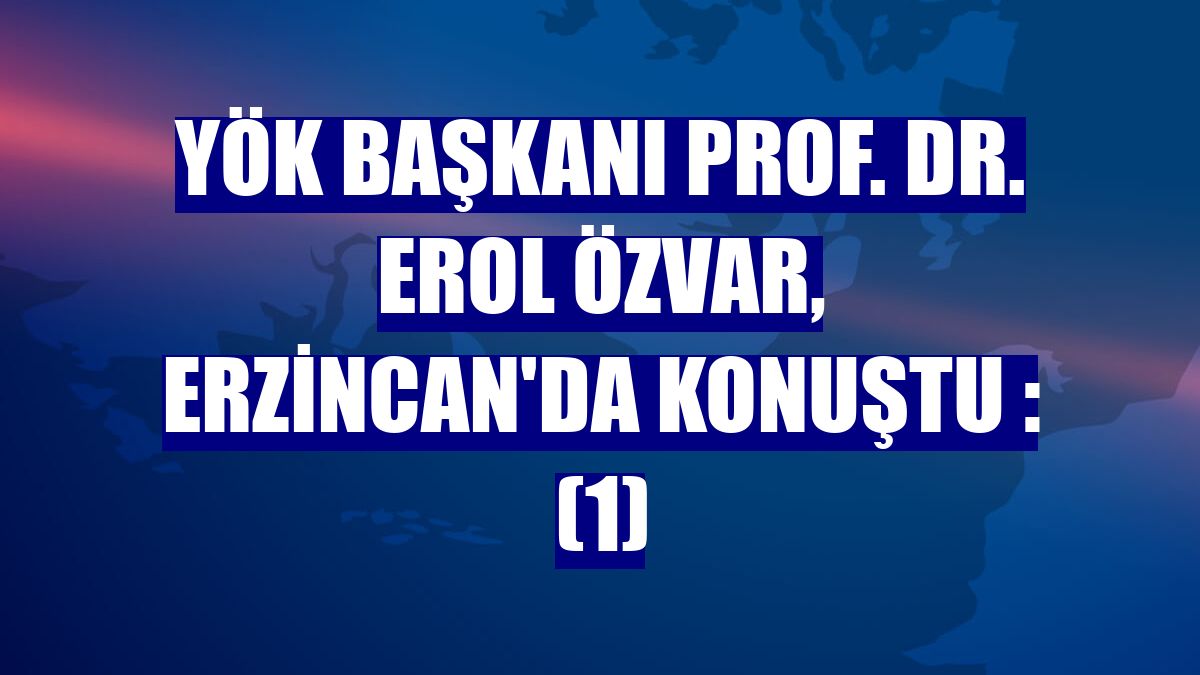 YÖK Başkanı Prof. Dr. Erol Özvar, Erzincan'da konuştu : (1)