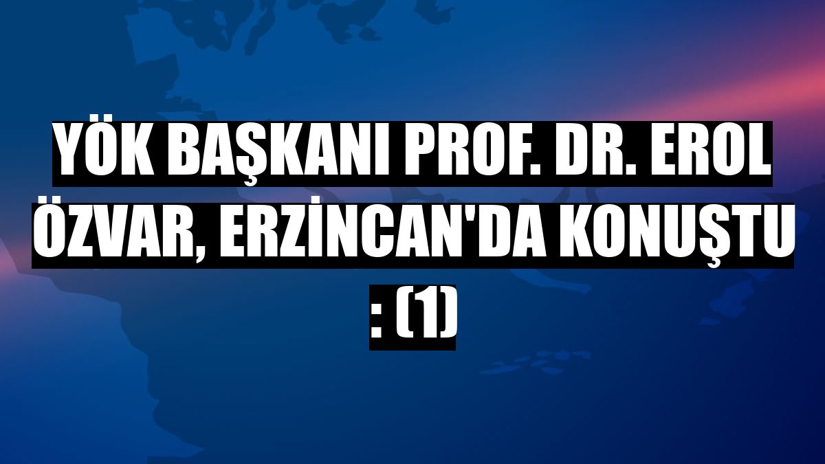 YÖK Başkanı Prof. Dr. Erol Özvar, Erzincan'da konuştu : (1)