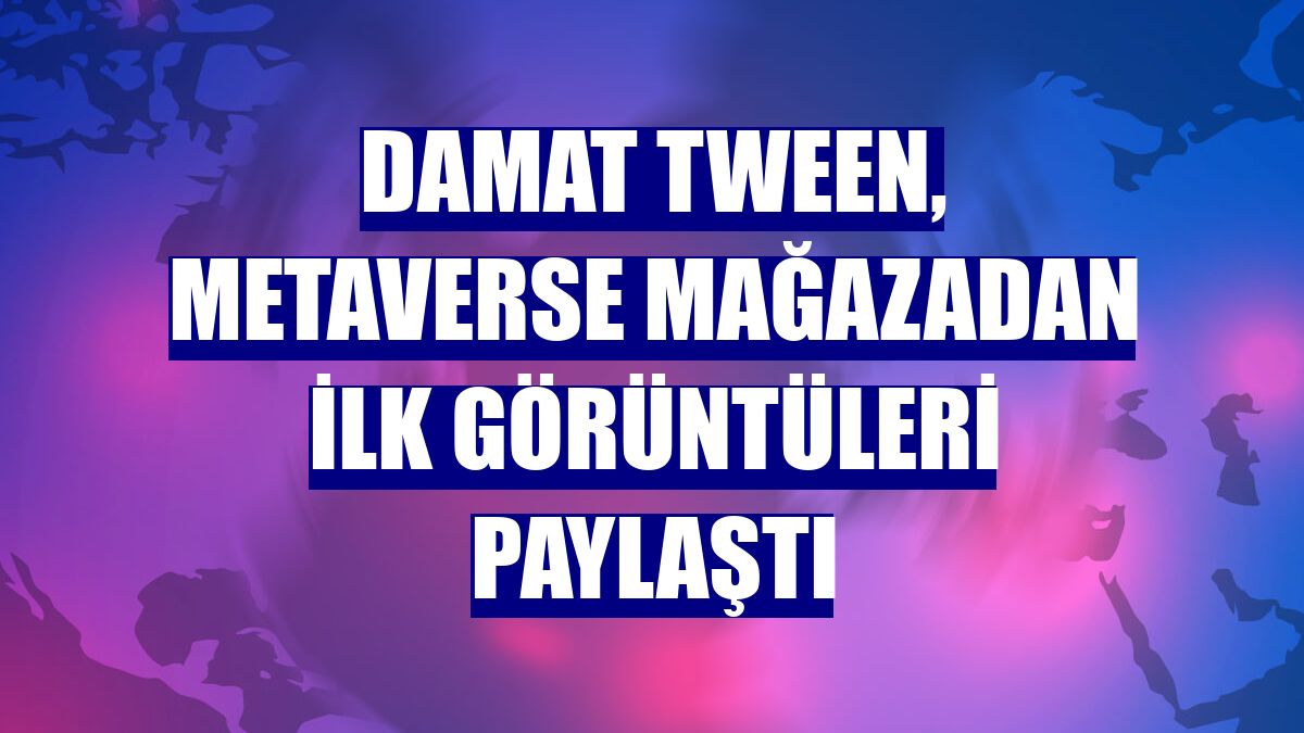 Damat Tween, metaverse mağazadan ilk görüntüleri paylaştı