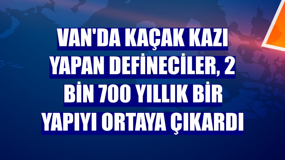 Van'da kaçak kazı yapan defineciler, 2 bin 700 yıllık bir yapıyı ortaya çıkardı