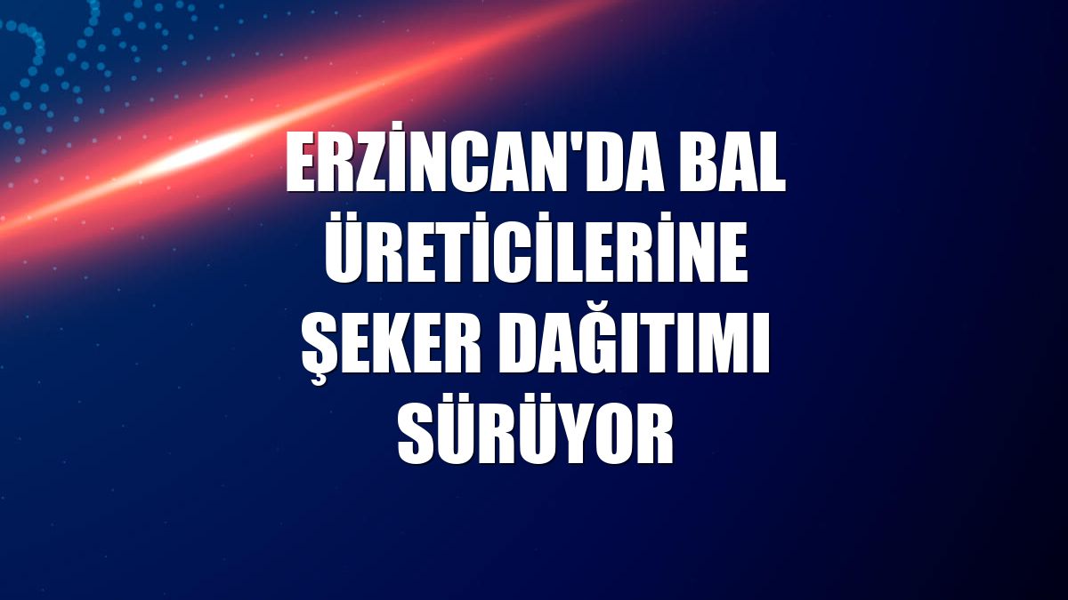Erzincan'da bal üreticilerine şeker dağıtımı sürüyor