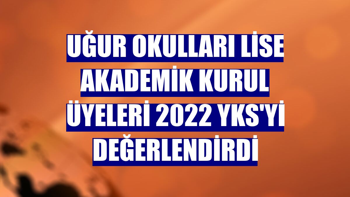 Uğur Okulları Lise Akademik Kurul üyeleri 2022 YKS'yi değerlendirdi