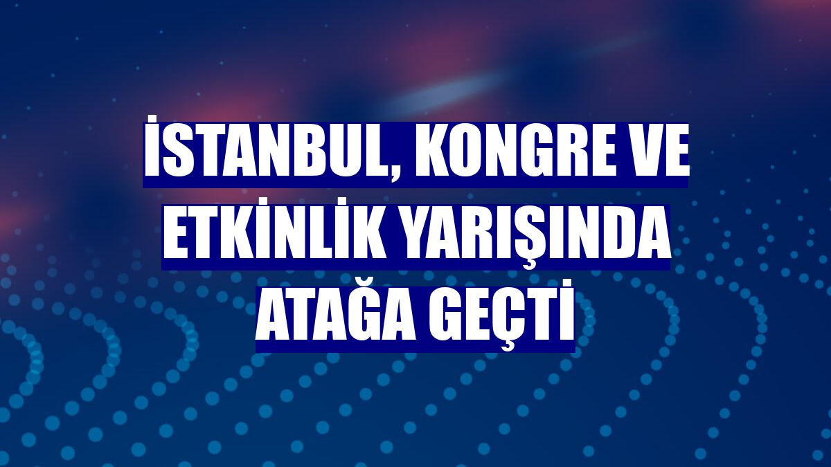 İstanbul, kongre ve etkinlik yarışında atağa geçti