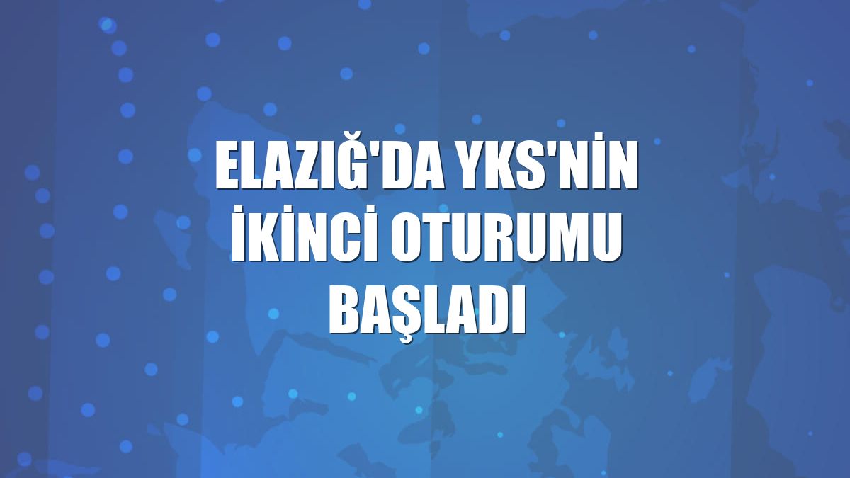 Elazığ'da YKS'nin ikinci oturumu başladı