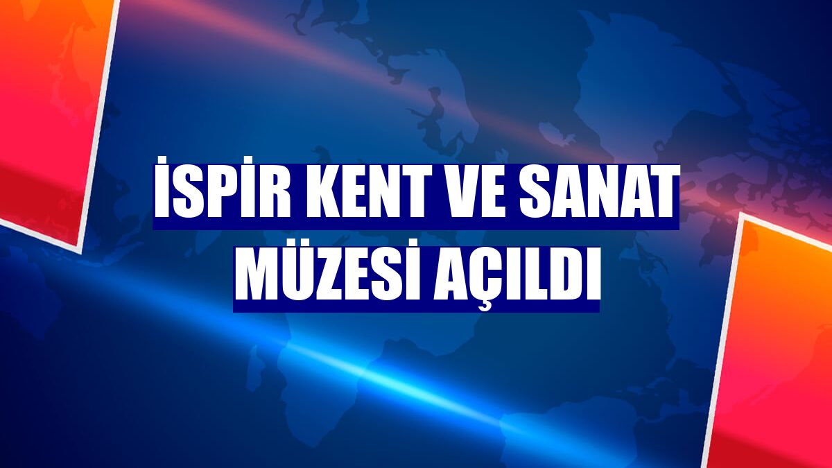 İspir Kent ve Sanat Müzesi açıldı