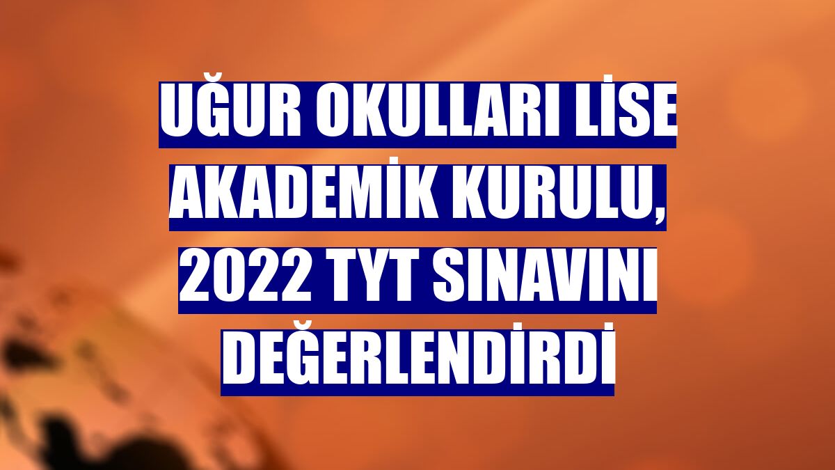 Uğur Okulları Lise Akademik Kurulu, 2022 TYT sınavını değerlendirdi