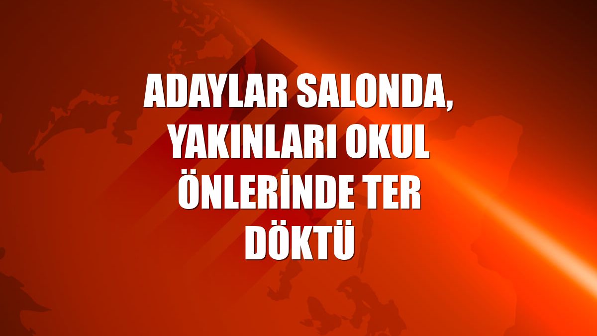 Adaylar salonda, yakınları okul önlerinde ter döktü