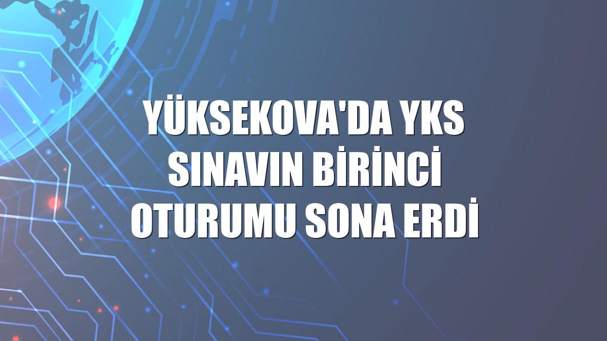 Yüksekova'da YKS sınavın birinci oturumu sona erdi