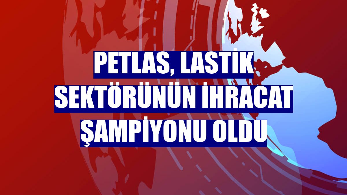 Petlas, lastik sektörünün ihracat şampiyonu oldu