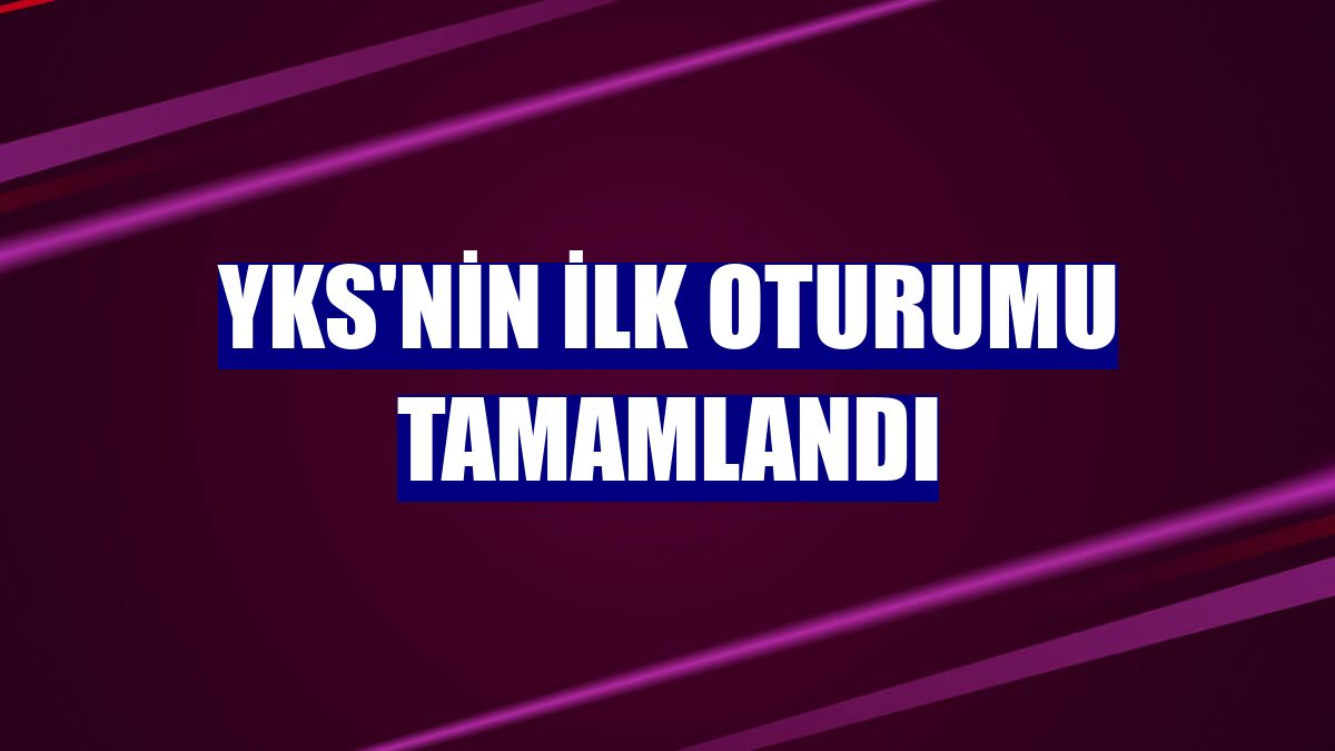 YKS'nin ilk oturumu tamamlandı