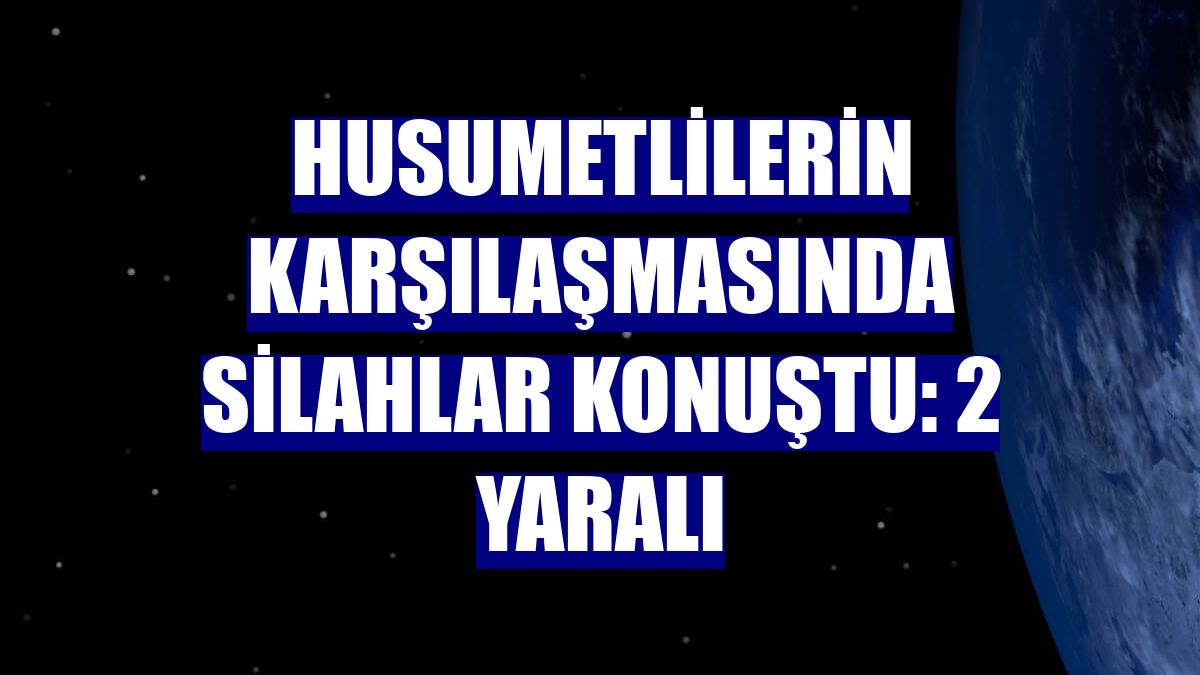 Husumetlilerin karşılaşmasında silahlar konuştu: 2 yaralı