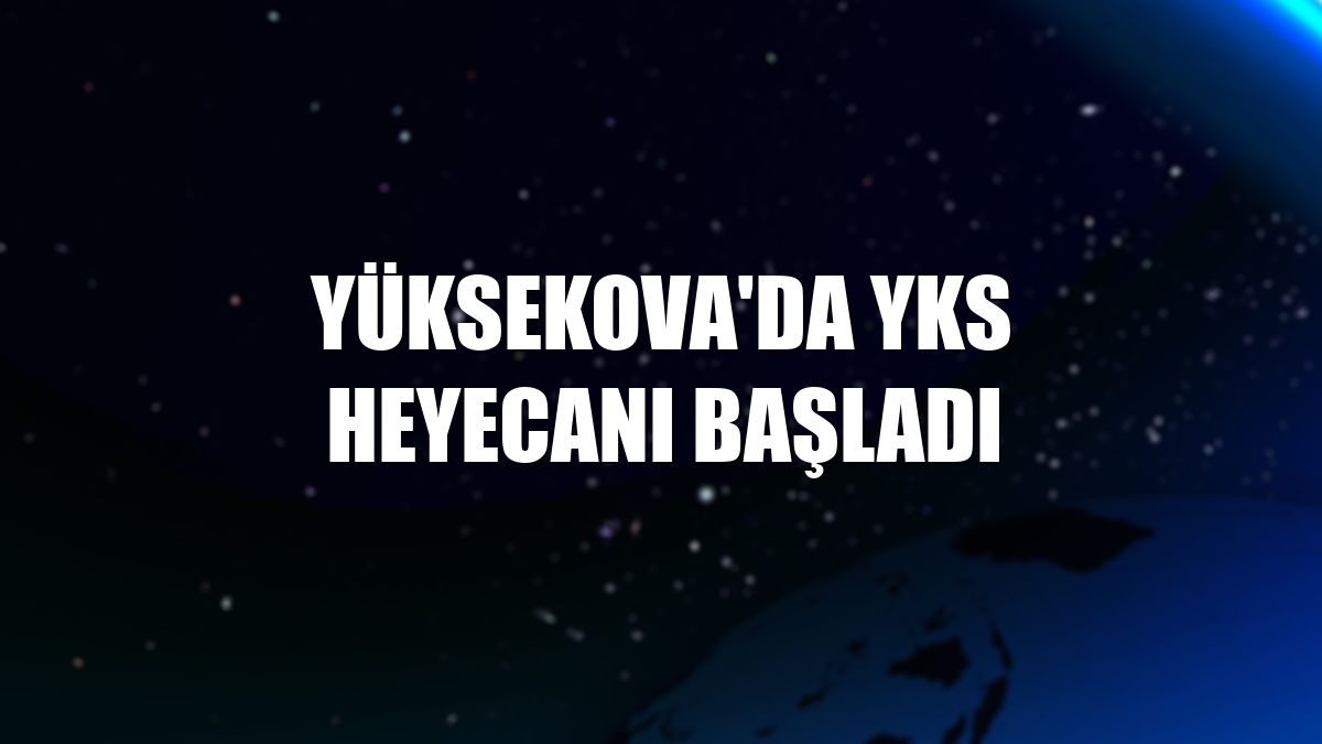 Yüksekova'da YKS heyecanı başladı
