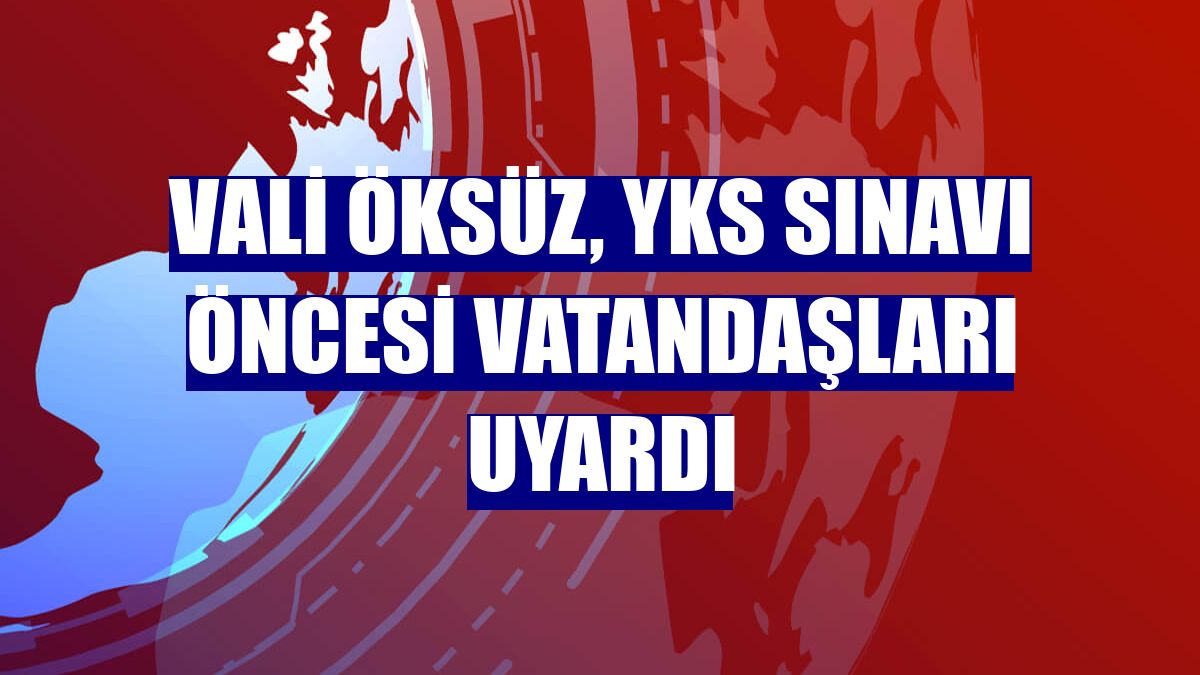 Vali Öksüz, YKS sınavı öncesi vatandaşları uyardı