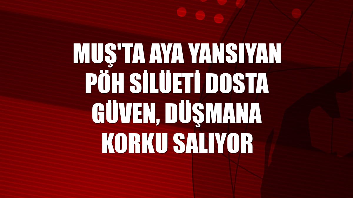 Muş'ta aya yansıyan PÖH silüeti dosta güven, düşmana korku salıyor