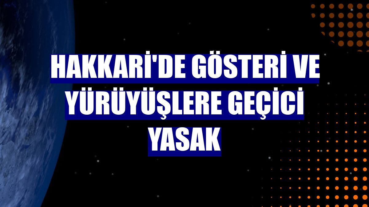 Hakkari'de gösteri ve yürüyüşlere geçici yasak