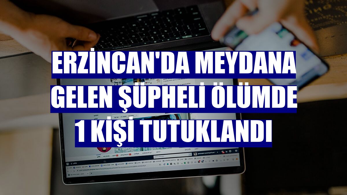 Erzincan'da meydana gelen şüpheli ölümde 1 kişi tutuklandı