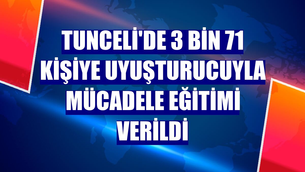 Tunceli'de 3 bin 71 kişiye uyuşturucuyla mücadele eğitimi verildi