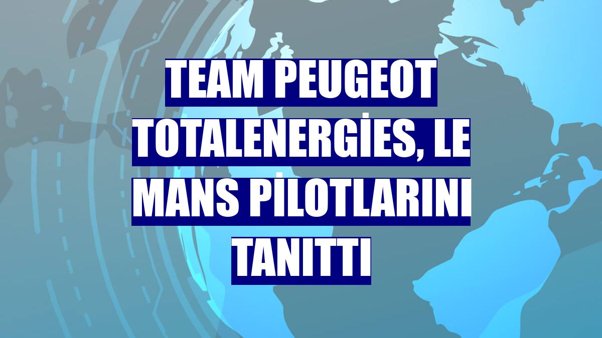 Team Peugeot Totalenergies, Le Mans pilotlarını tanıttı