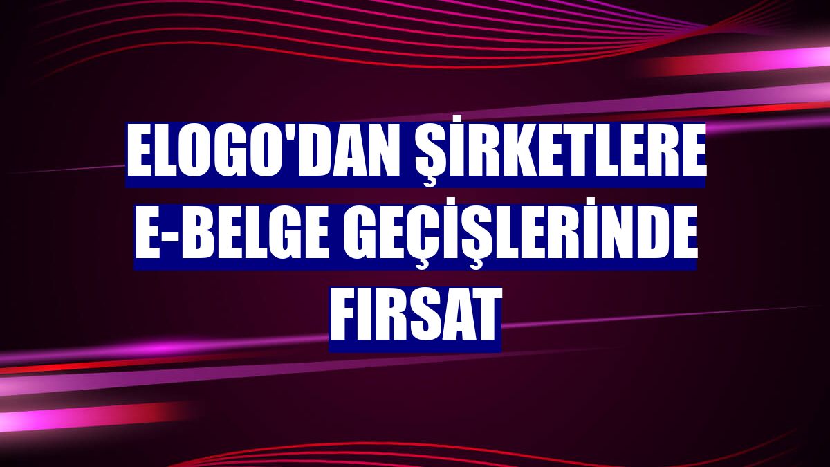 eLogo'dan şirketlere e-Belge geçişlerinde fırsat