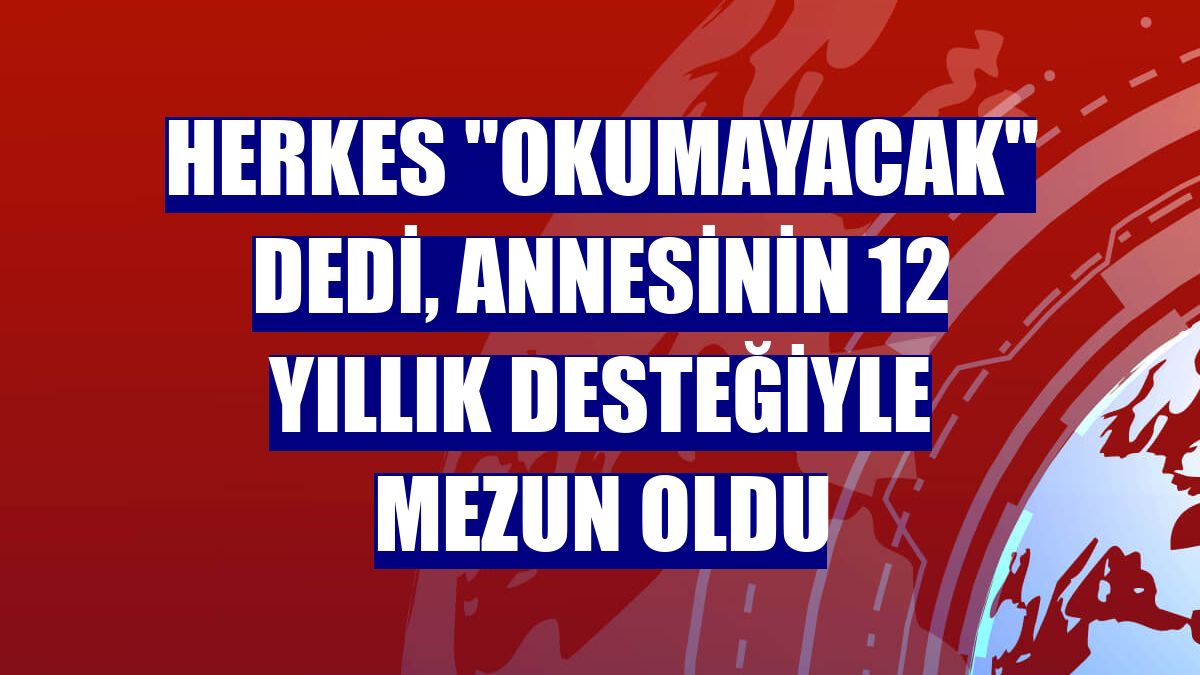 Herkes "okumayacak" dedi, annesinin 12 yıllık desteğiyle mezun oldu