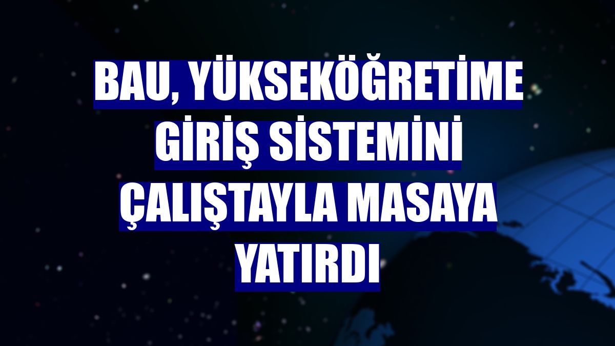 BAU, yükseköğretime giriş sistemini çalıştayla masaya yatırdı