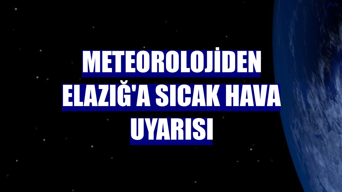 Meteorolojiden Elazığ'a sıcak hava uyarısı