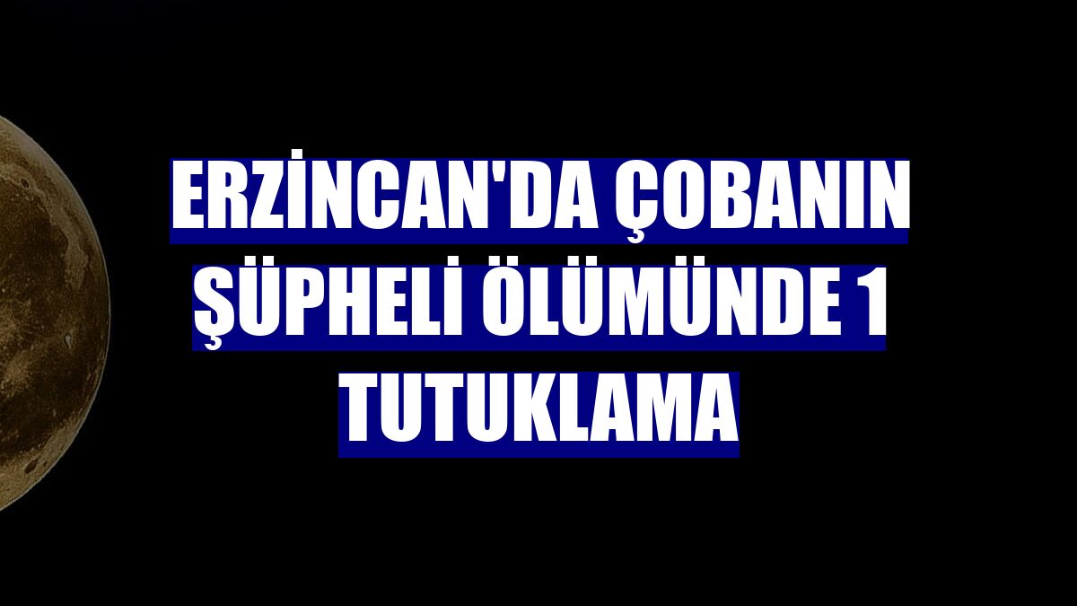 Erzincan'da çobanın şüpheli ölümünde 1 tutuklama