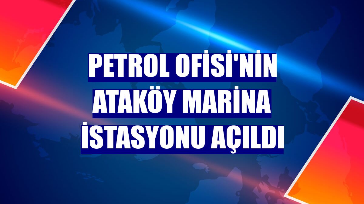 Petrol Ofisi'nin Ataköy Marina istasyonu açıldı