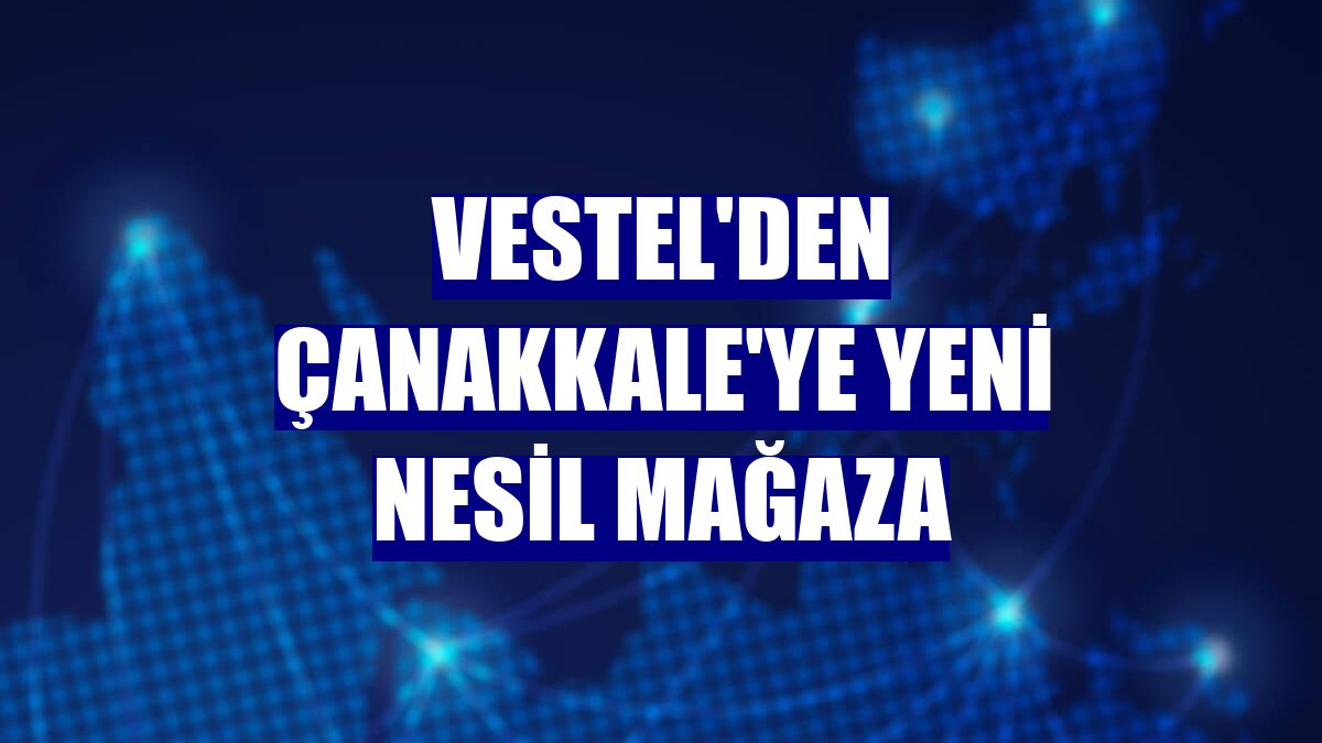 Vestel'den Çanakkale'ye yeni nesil mağaza