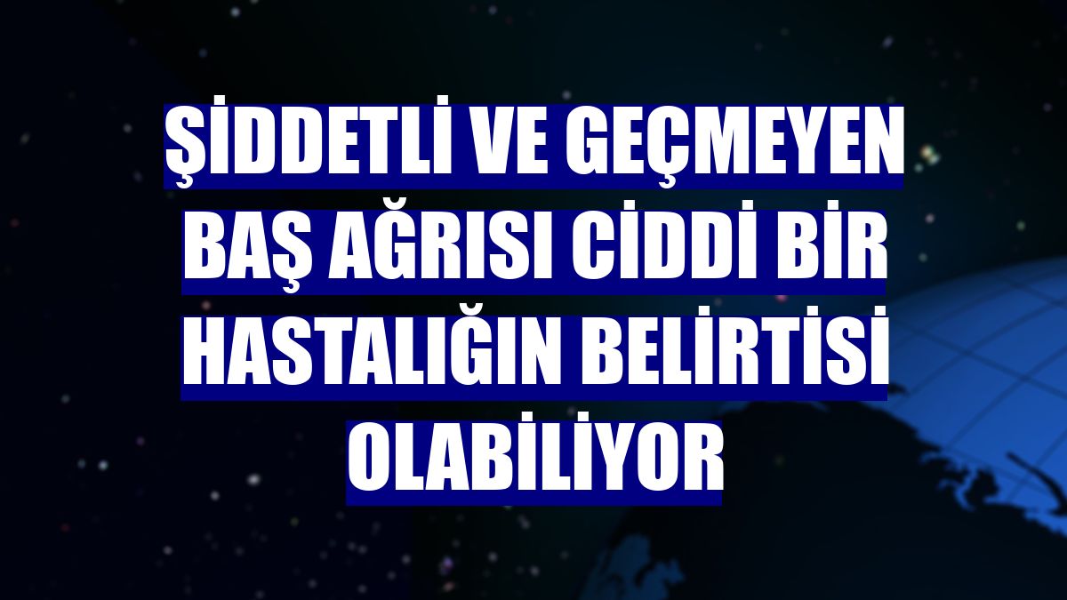 Şiddetli ve geçmeyen baş ağrısı ciddi bir hastalığın belirtisi olabiliyor