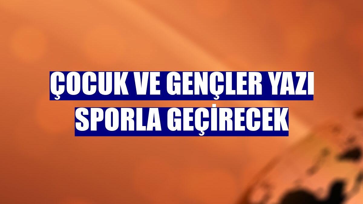 Çocuk ve gençler yazı sporla geçirecek