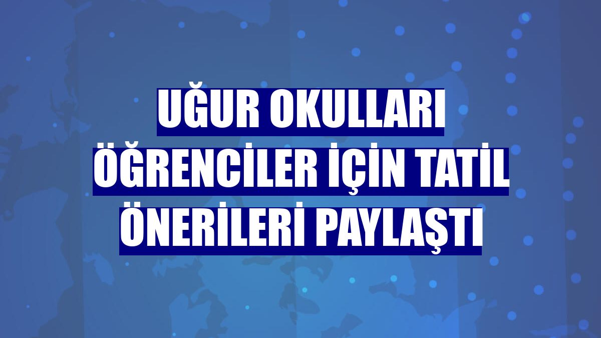 Uğur Okulları öğrenciler için tatil önerileri paylaştı