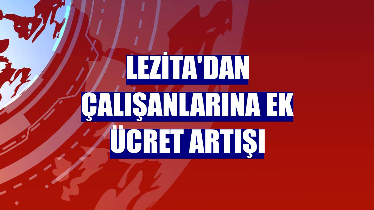 Lezita'dan çalışanlarına ek ücret artışı