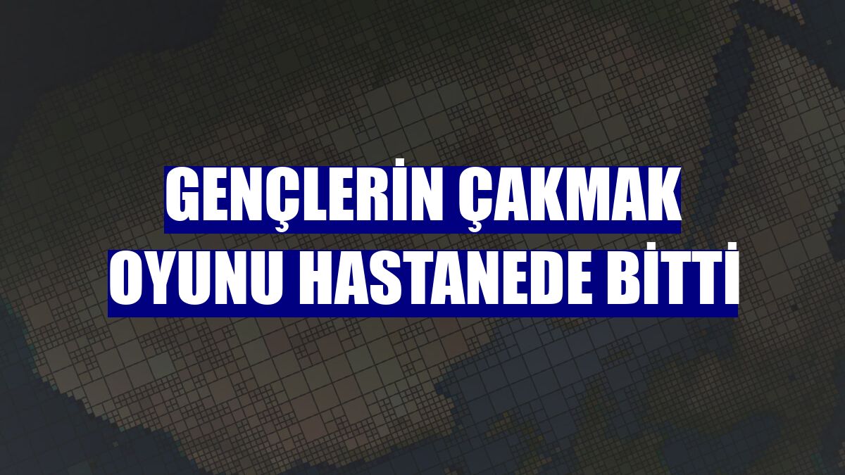Gençlerin çakmak oyunu hastanede bitti