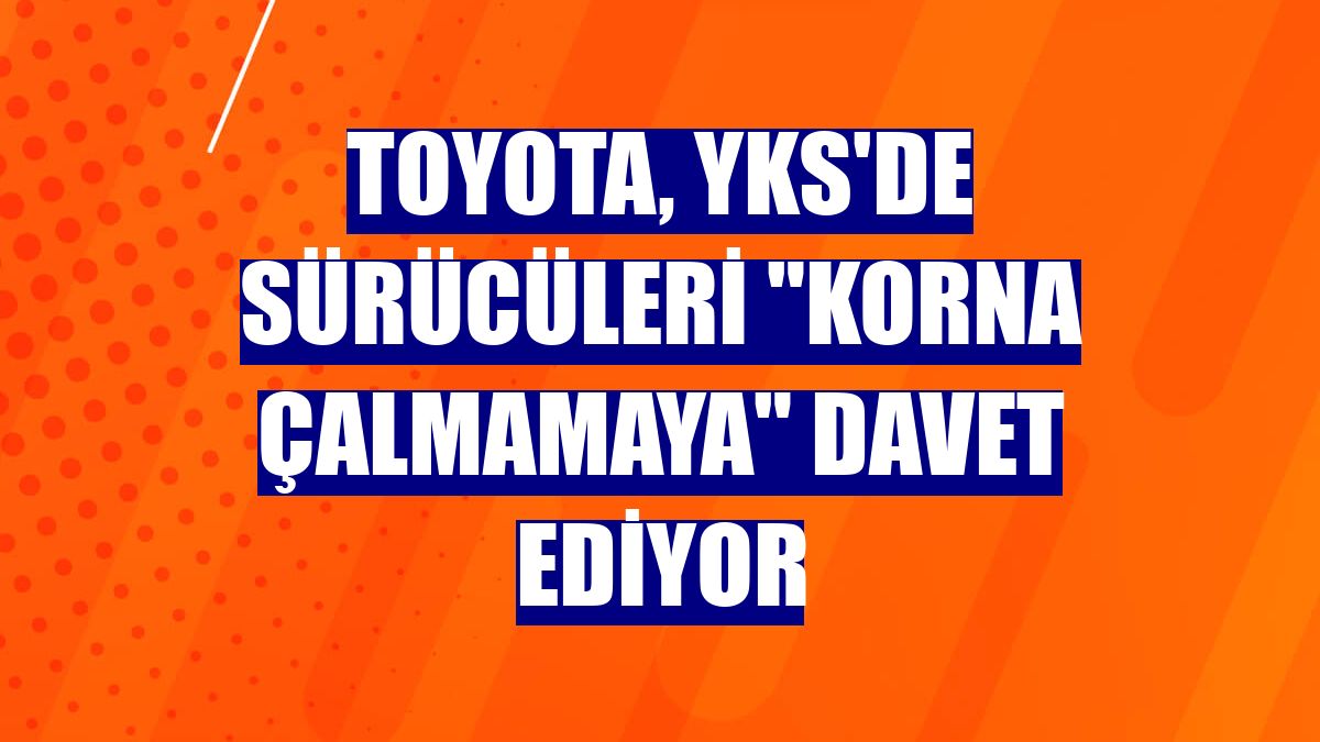 Toyota, YKS'de sürücüleri "korna çalmamaya" davet ediyor