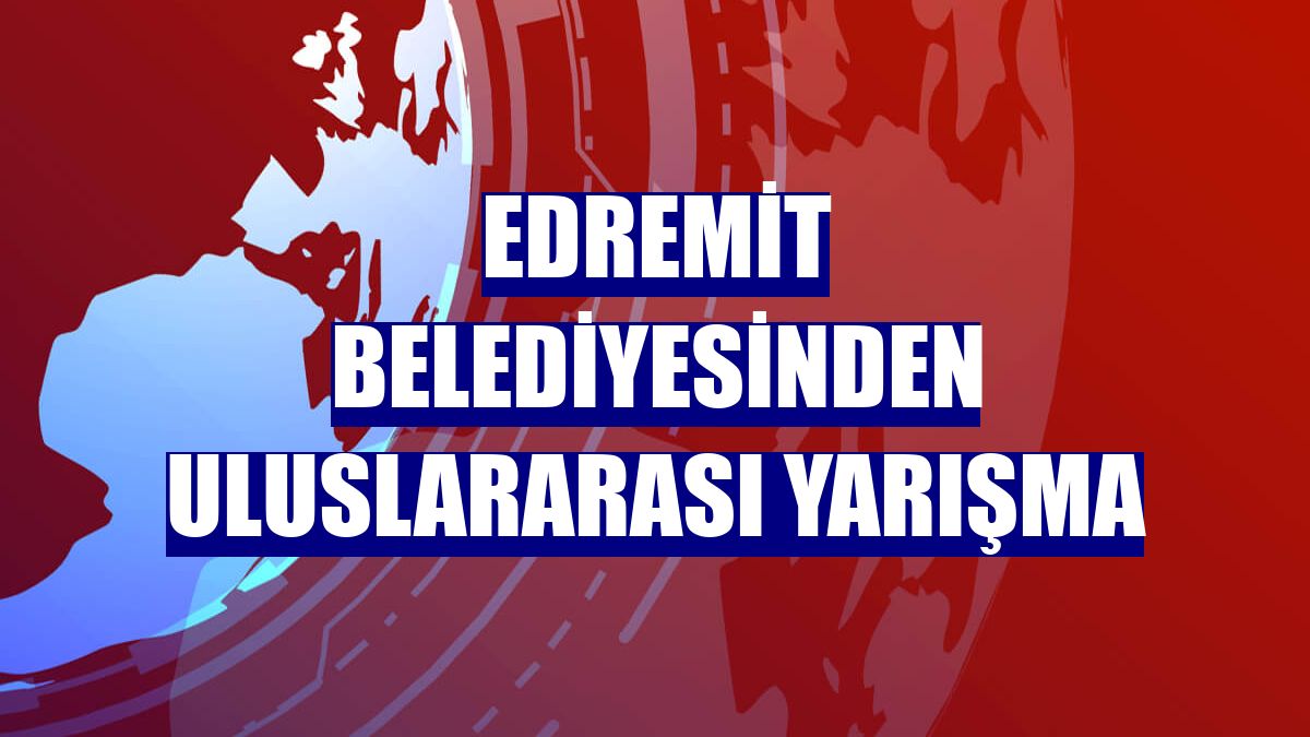 Edremit Belediyesinden uluslararası yarışma