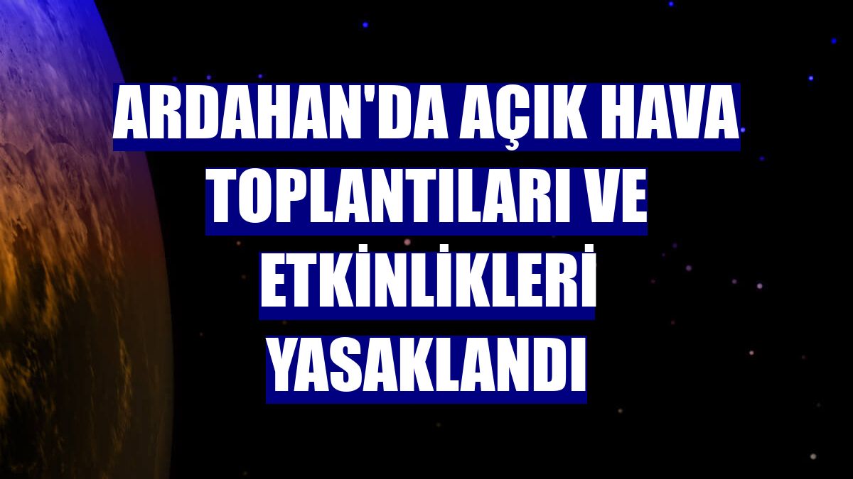 Ardahan'da açık hava toplantıları ve etkinlikleri yasaklandı