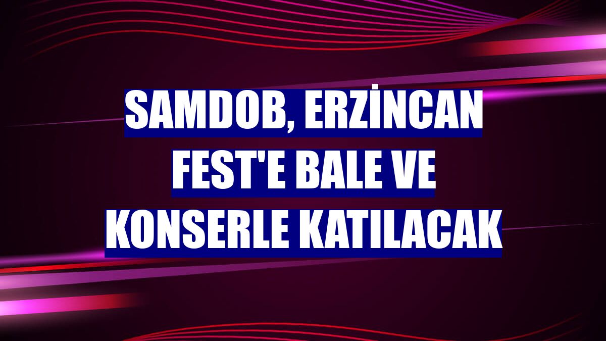 SAMDOB, Erzincan Fest'e bale ve konserle katılacak