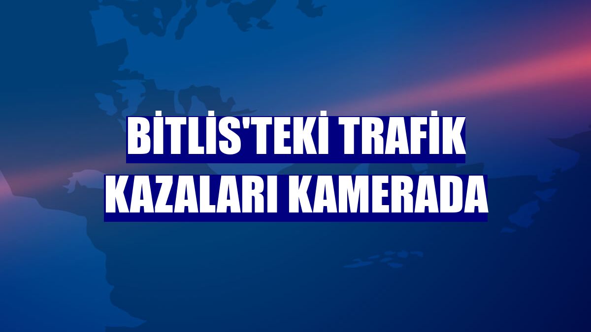 Bitlis'teki trafik kazaları kamerada