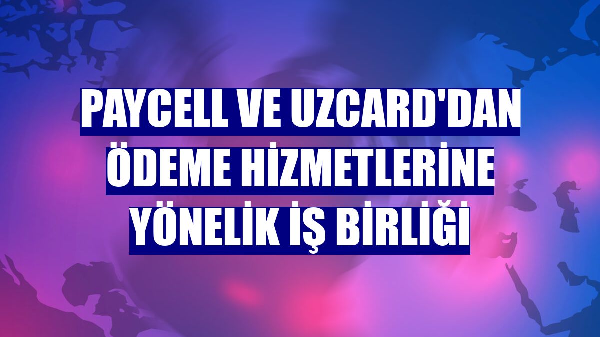 Paycell ve UZCARD'dan ödeme hizmetlerine yönelik iş birliği