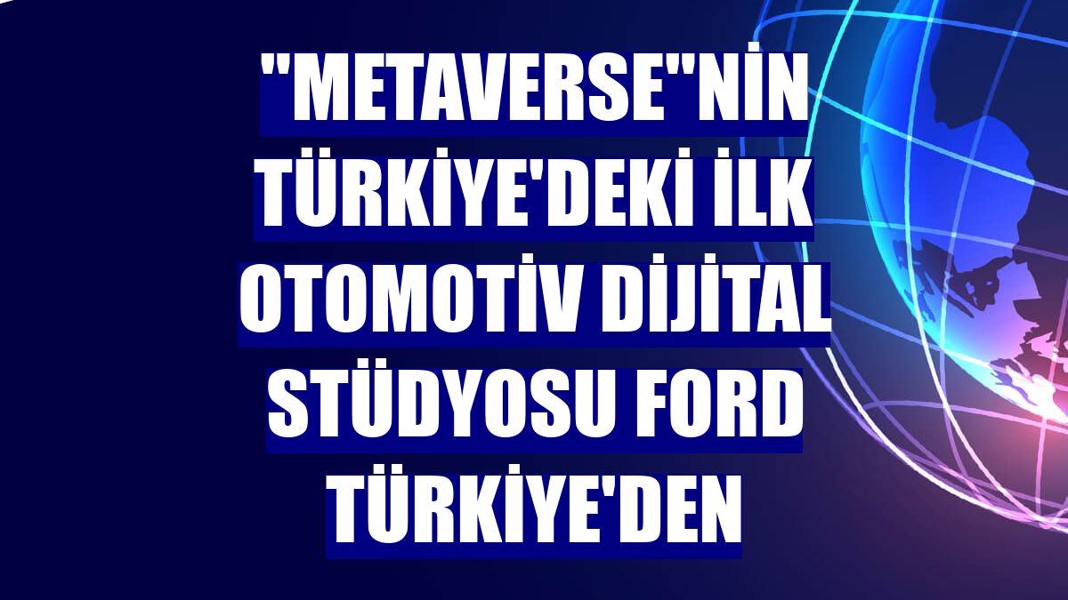 "Metaverse"nin Türkiye'deki ilk otomotiv dijital stüdyosu Ford Türkiye'den