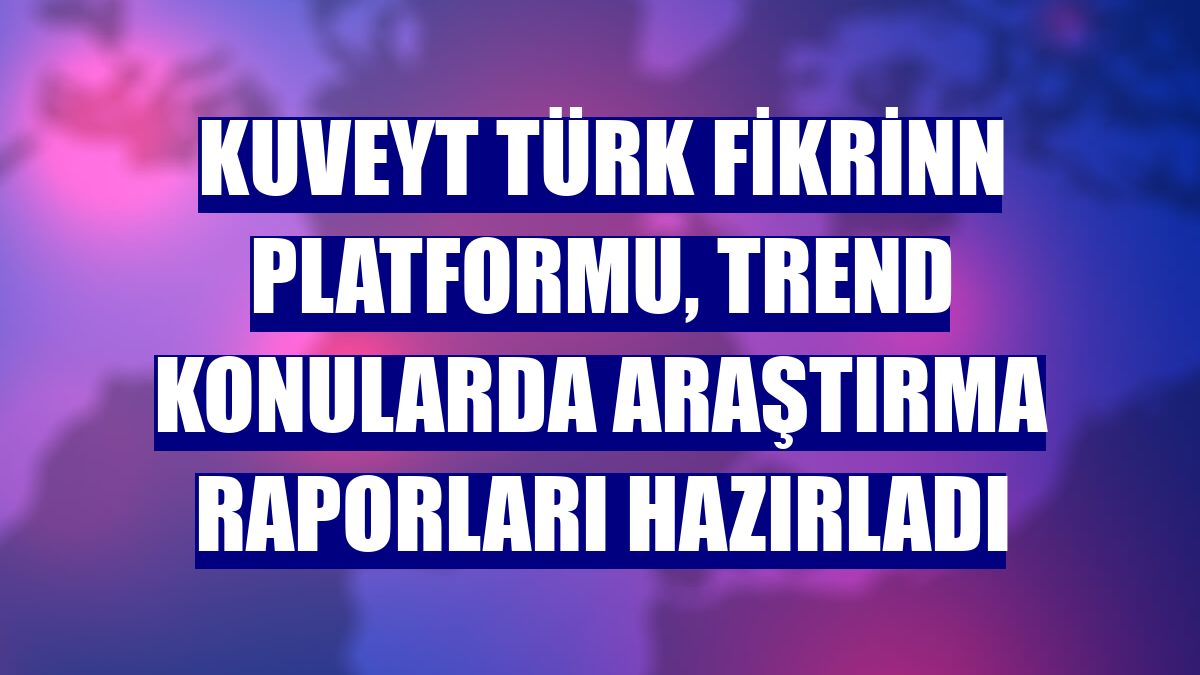 Kuveyt Türk Fikrinn Platformu, trend konularda araştırma raporları hazırladı