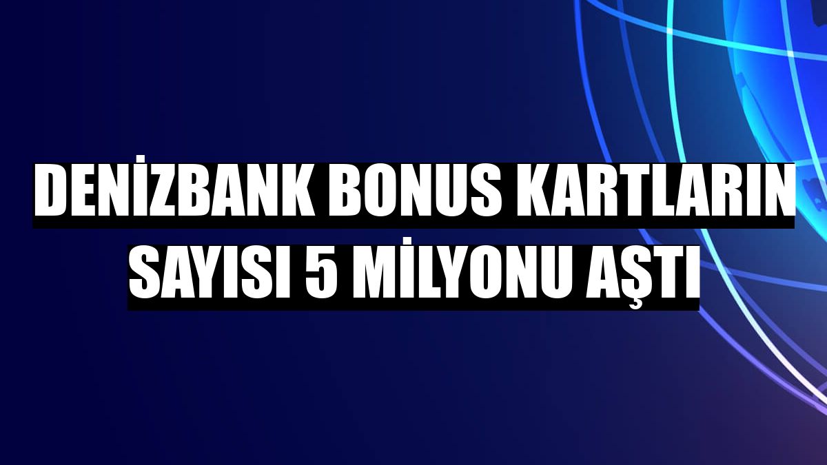 DenizBank Bonus kartların sayısı 5 milyonu aştı