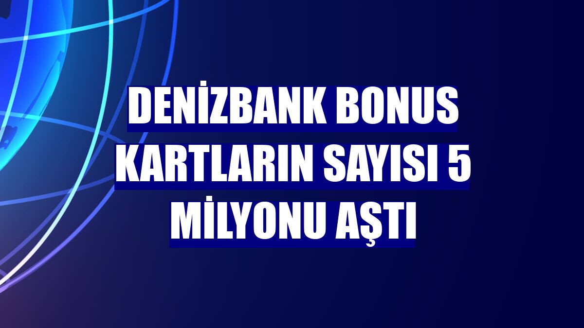 DenizBank Bonus kartların sayısı 5 milyonu aştı