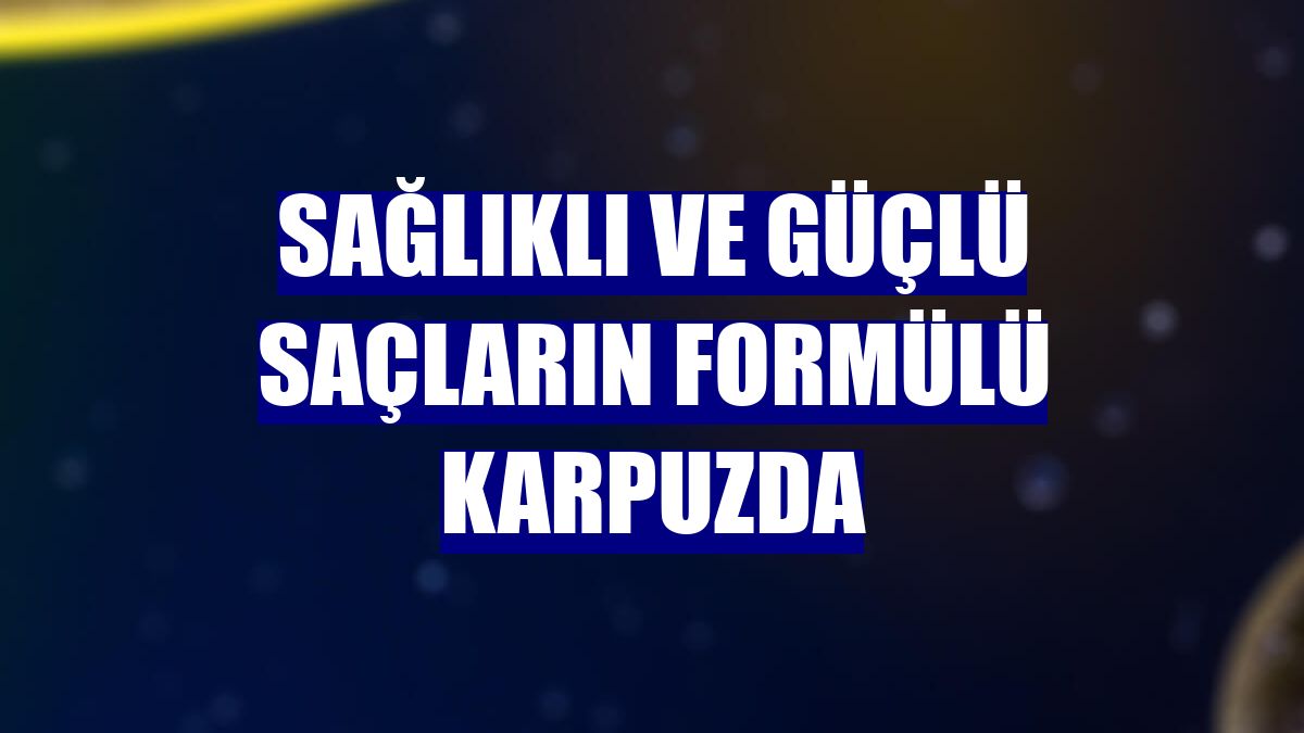 Sağlıklı ve güçlü saçların formülü karpuzda