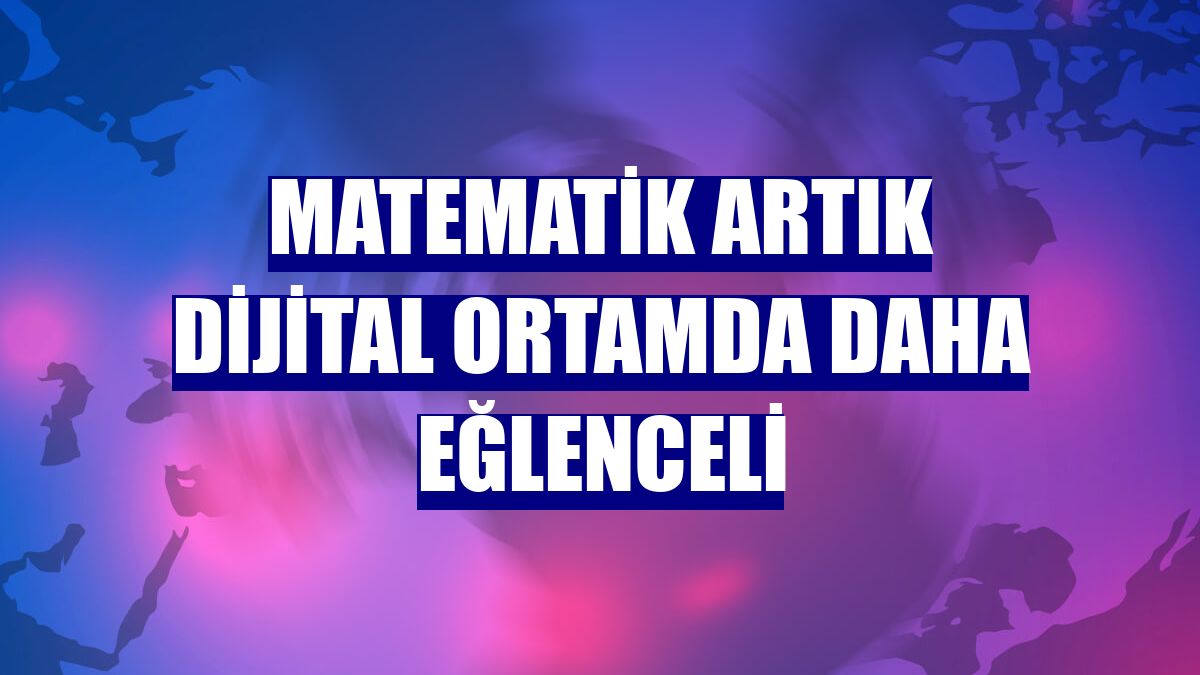 Matematik artık dijital ortamda daha eğlenceli