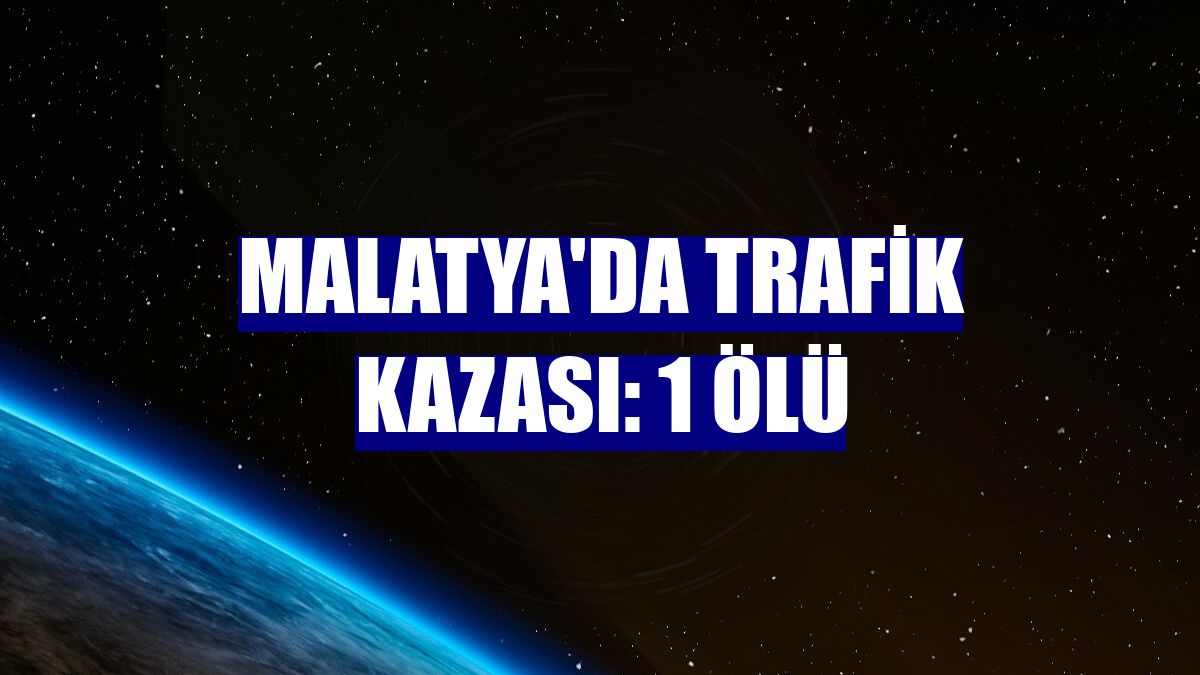 Malatya'da trafik kazası: 1 ölü