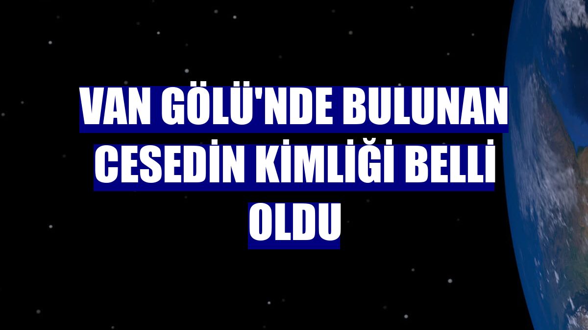 Van Gölü'nde bulunan cesedin kimliği belli oldu