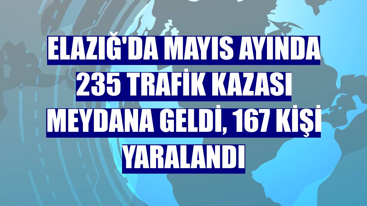 Elazığ'da Mayıs ayında 235 trafik kazası meydana geldi, 167 kişi yaralandı